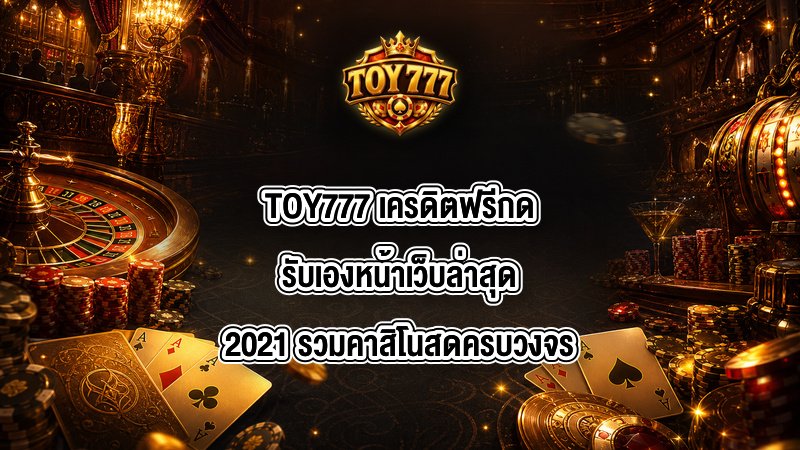TOY777 เครดิตฟรีกดรับเองหน้าเว็บล่าสุด2021
